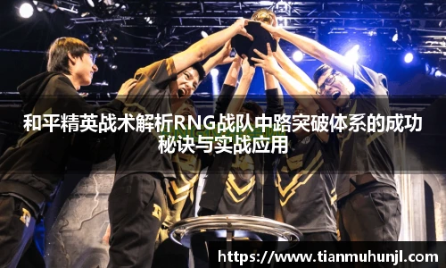 和平精英战术解析RNG战队中路突破体系的成功秘诀与实战应用