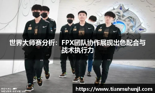 世界大师赛分析：FPX团队协作展现出色配合与战术执行力