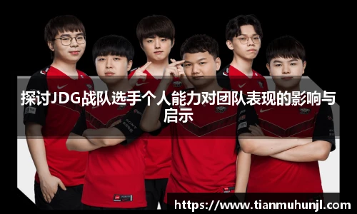 必赢电竞探讨JDG战队选手个人能力对团队表现的影响与启示